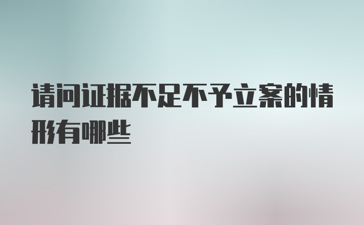 请问证据不足不予立案的情形有哪些