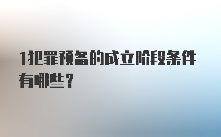 1犯罪预备的成立阶段条件有哪些？