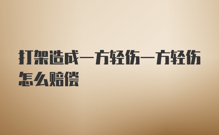 打架造成一方轻伤一方轻伤怎么赔偿