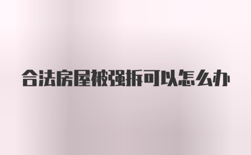 合法房屋被强拆可以怎么办