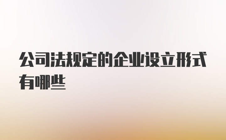 公司法规定的企业设立形式有哪些