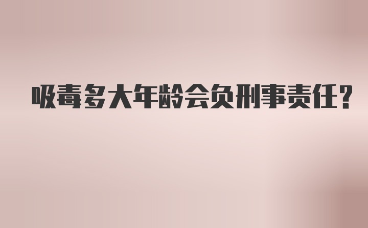 吸毒多大年龄会负刑事责任？