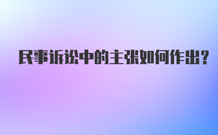 民事诉讼中的主张如何作出?