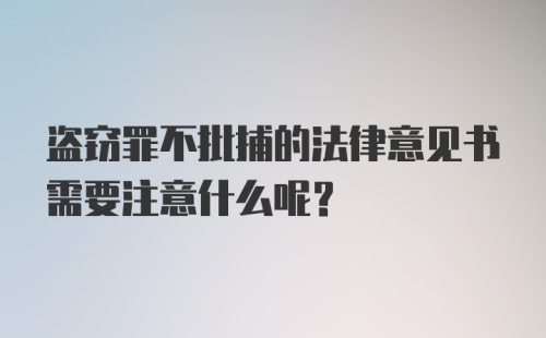 盗窃罪不批捕的法律意见书需要注意什么呢？