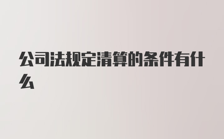 公司法规定清算的条件有什么