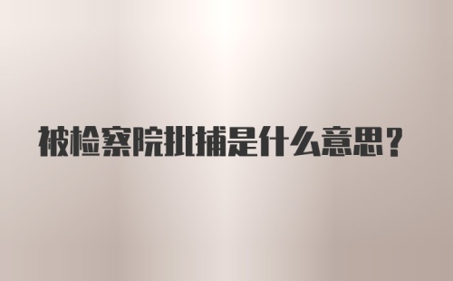 被检察院批捕是什么意思？