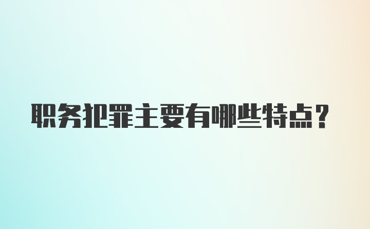 职务犯罪主要有哪些特点？