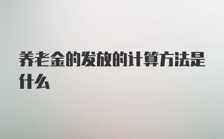 养老金的发放的计算方法是什么