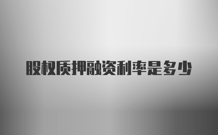 股权质押融资利率是多少