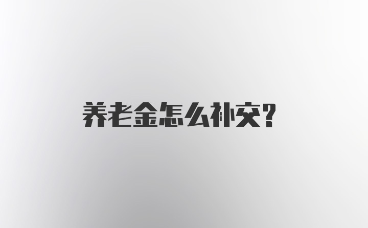 养老金怎么补交？