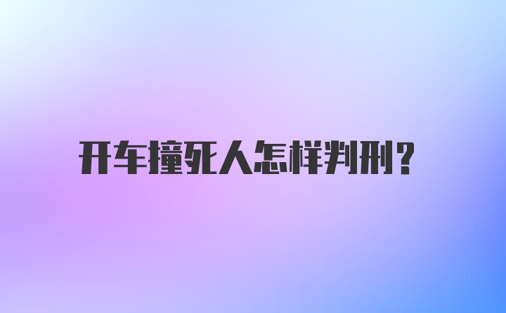 开车撞死人怎样判刑？