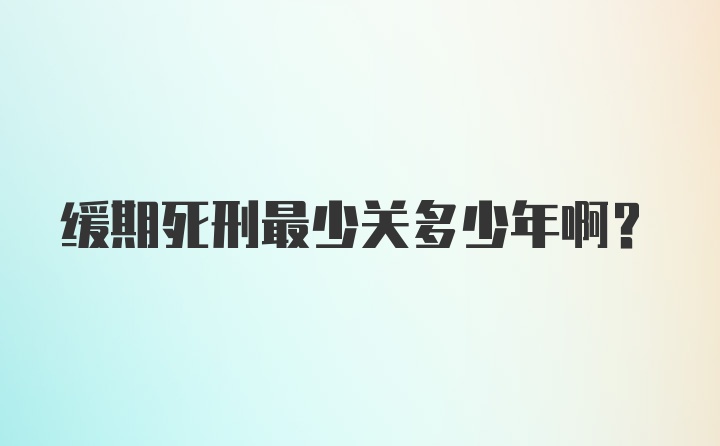 缓期死刑最少关多少年啊？