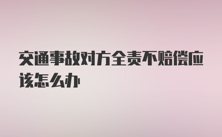 交通事故对方全责不赔偿应该怎么办