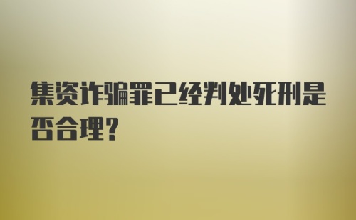 集资诈骗罪已经判处死刑是否合理?