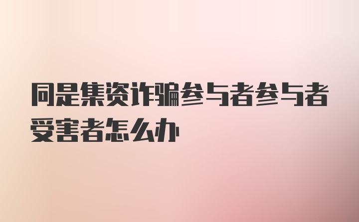 同是集资诈骗参与者参与者受害者怎么办