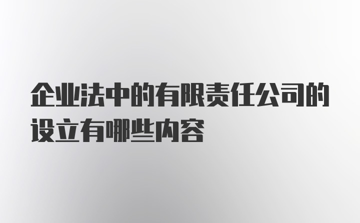 企业法中的有限责任公司的设立有哪些内容