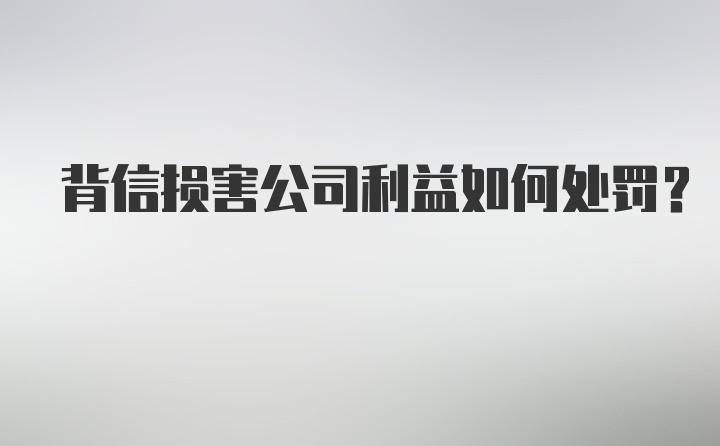 背信损害公司利益如何处罚？