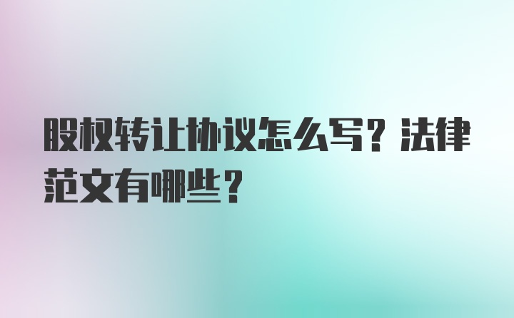 股权转让协议怎么写？法律范文有哪些？