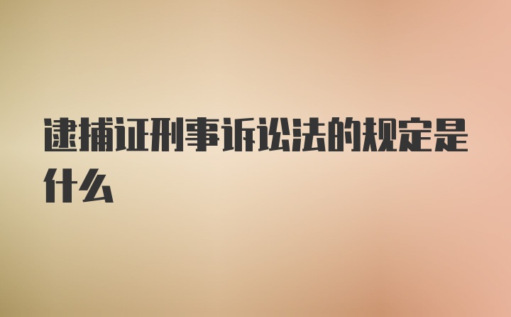 逮捕证刑事诉讼法的规定是什么