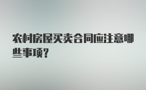 农村房屋买卖合同应注意哪些事项？