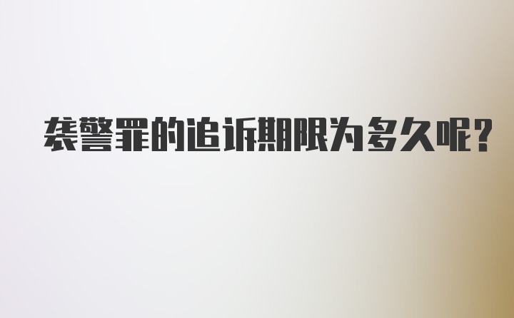 袭警罪的追诉期限为多久呢？