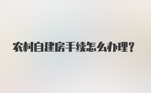 农村自建房手续怎么办理?