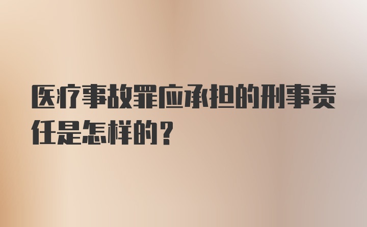 医疗事故罪应承担的刑事责任是怎样的？