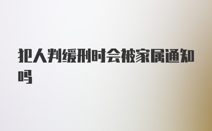 犯人判缓刑时会被家属通知吗