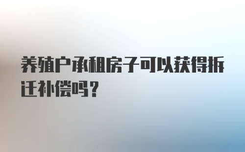 养殖户承租房子可以获得拆迁补偿吗？