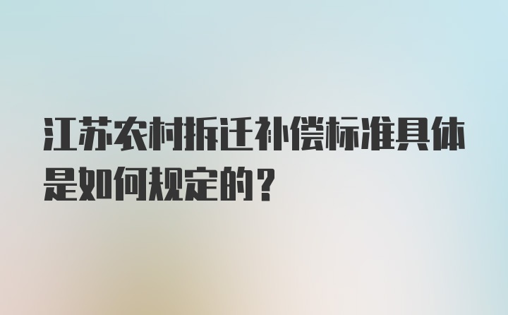 江苏农村拆迁补偿标准具体是如何规定的？