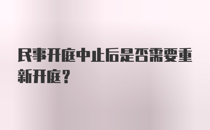 民事开庭中止后是否需要重新开庭?