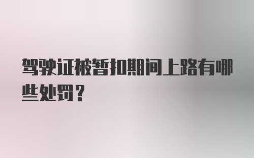 驾驶证被暂扣期间上路有哪些处罚？