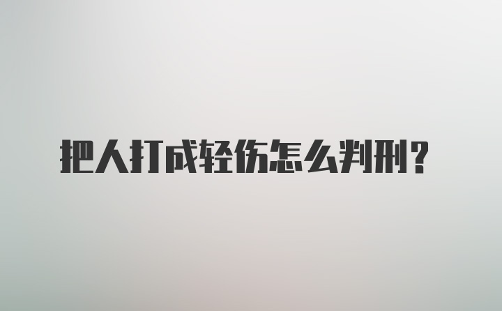 把人打成轻伤怎么判刑？