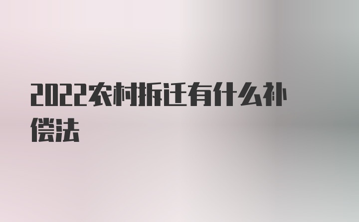 2022农村拆迁有什么补偿法