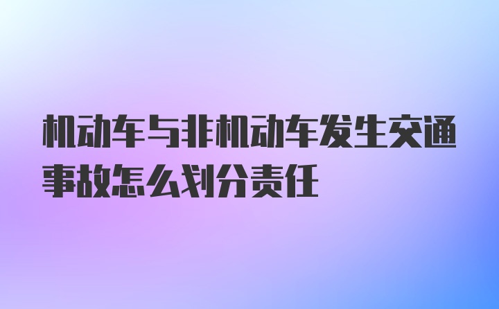 机动车与非机动车发生交通事故怎么划分责任