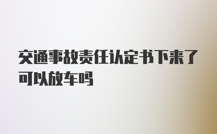 交通事故责任认定书下来了可以放车吗