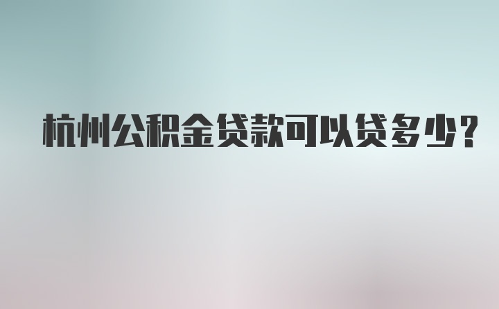 杭州公积金贷款可以贷多少？