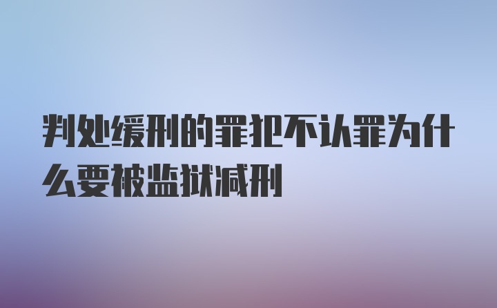 判处缓刑的罪犯不认罪为什么要被监狱减刑