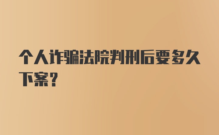 个人诈骗法院判刑后要多久下案？