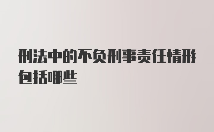 刑法中的不负刑事责任情形包括哪些