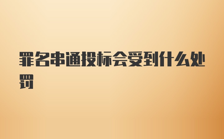 罪名串通投标会受到什么处罚