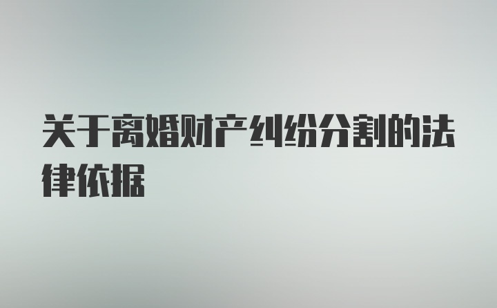 关于离婚财产纠纷分割的法律依据