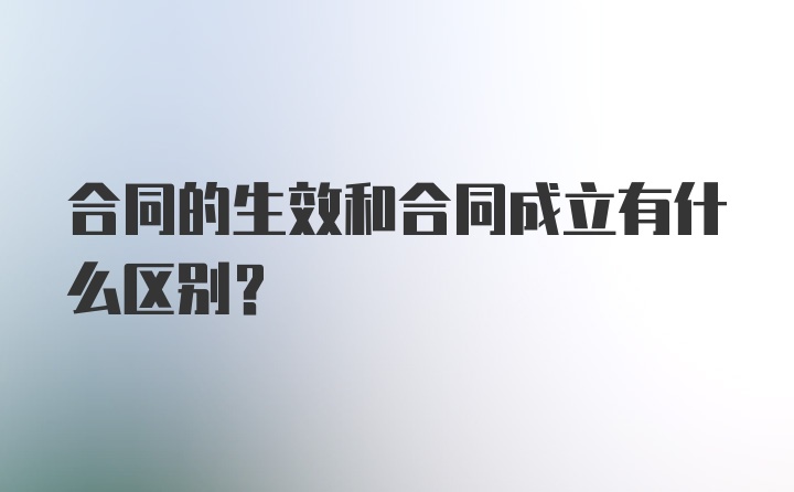 合同的生效和合同成立有什么区别？