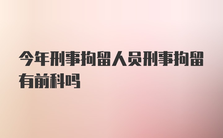 今年刑事拘留人员刑事拘留有前科吗