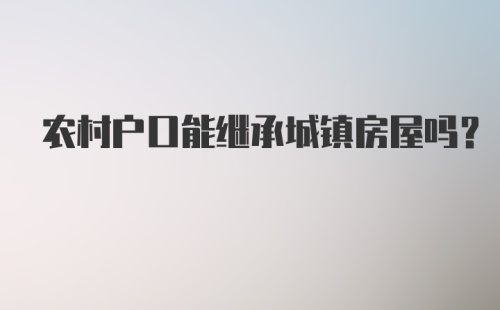 农村户口能继承城镇房屋吗？