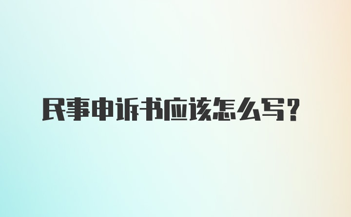 民事申诉书应该怎么写？