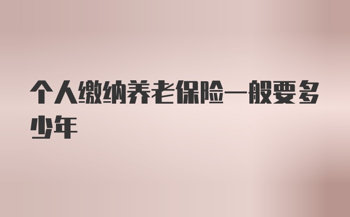 个人缴纳养老保险一般要多少年