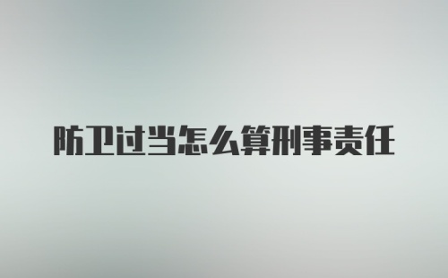 防卫过当怎么算刑事责任