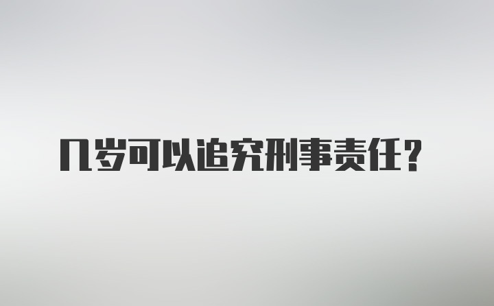 几岁可以追究刑事责任?