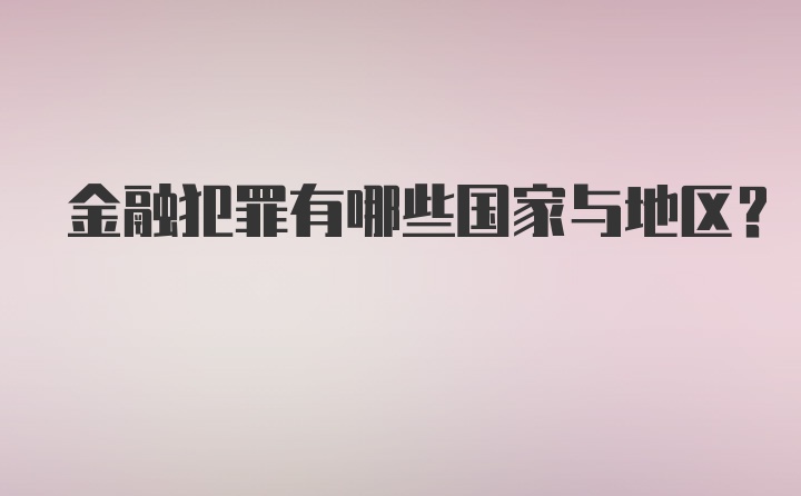 金融犯罪有哪些国家与地区？